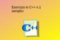 Esercizi svolti semplici n.1 C++