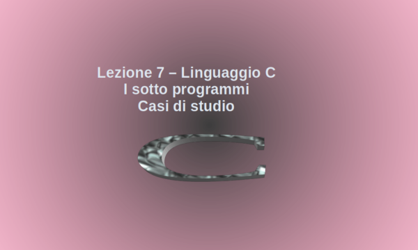 Linguaggio C – Lezione n.7 – I sotto programmi