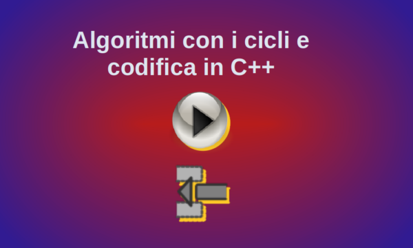 Algoritmi con i cicli e codifica in C++