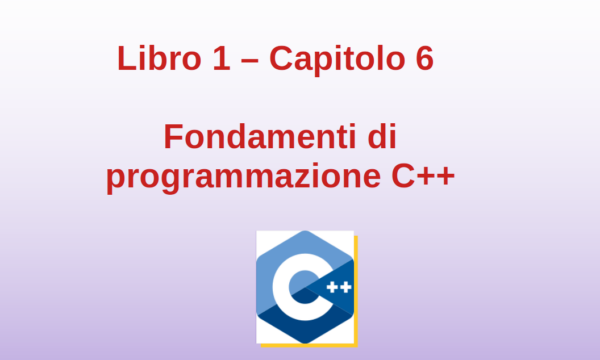 Libro 1 – Capitolo 6 – Primi passi con la programmazione in C++