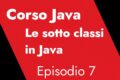 Corso Java - Episodio 7 - Sotto classi, ereditarietà e polimorfismo
